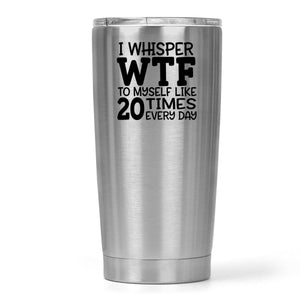 I Whisper WTF to Myself Like 20 Times a Day Travel Cup - Zookaboo